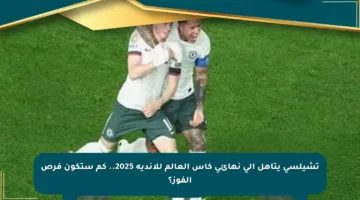 تشيلسي يتأهل إلى نهائي كأس العالم للأندية 2025.. كم ستكون فرص الفوز؟